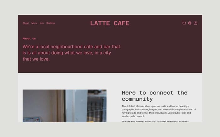 Latte - Cafe Website Template - Latte is a clean and elegant template for restaurants or cafes that you can quickly adapt to suit your business. It's had a simple layout and system that makes it easy to add and change content as you go.